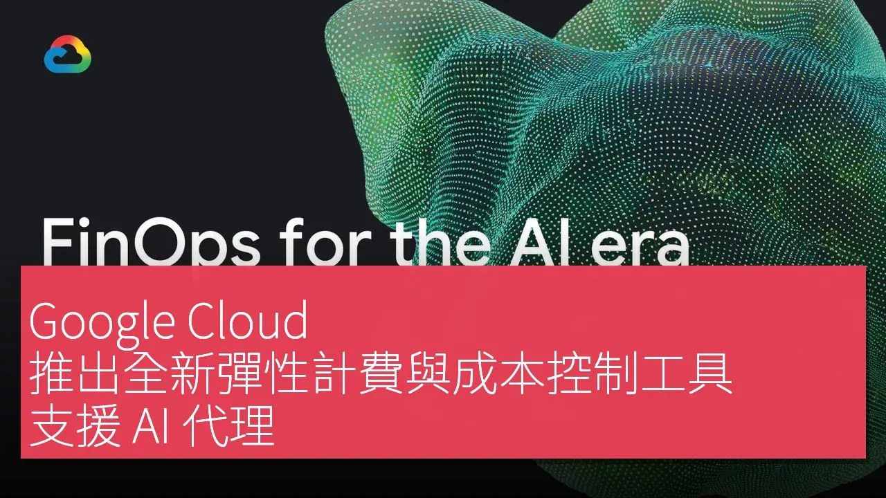 Google Cloud 推出全新彈性計費與成本控制工具，支援 AI 代理