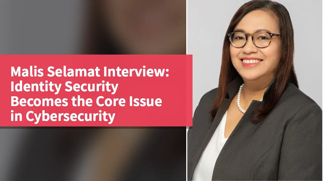 Malis Selamat Interview: Identity Security Becomes the Core Issue in Cybersecurity