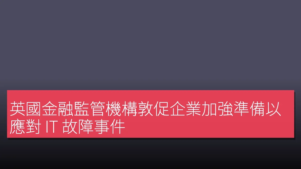英國金融監管機構敦促企業加強準備以應對 IT 故障事件