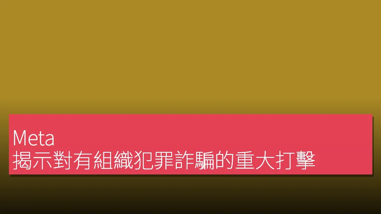 Meta 揭示對有組織犯罪詐騙的重大打擊
