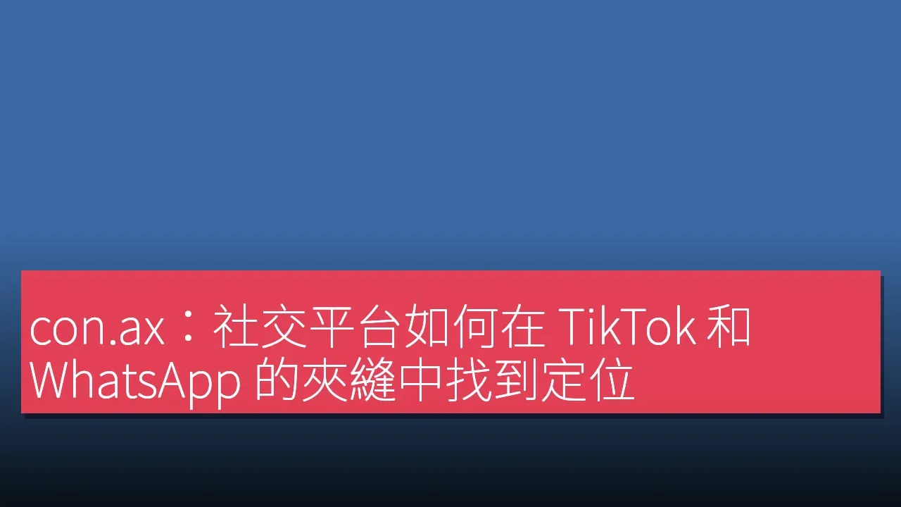 con.ax：社交平台如何在 TikTok 和 WhatsApp 的夾縫中找到定位