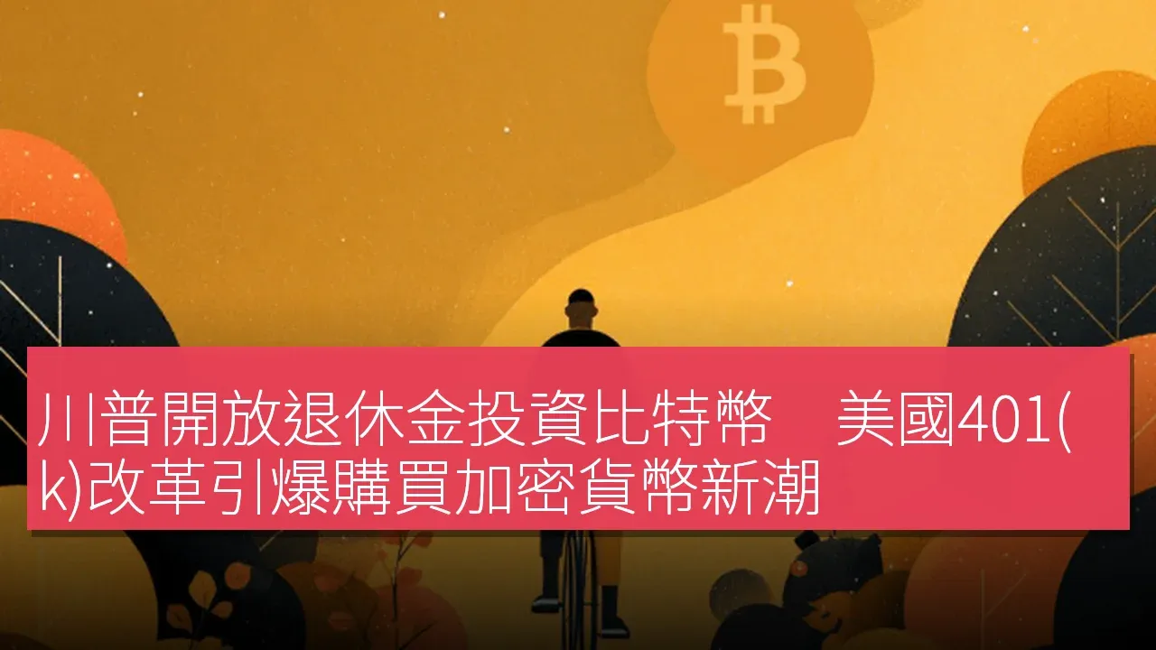 川普開放退休金投資比特幣　美國401(k)改革引爆購買加密貨幣新潮