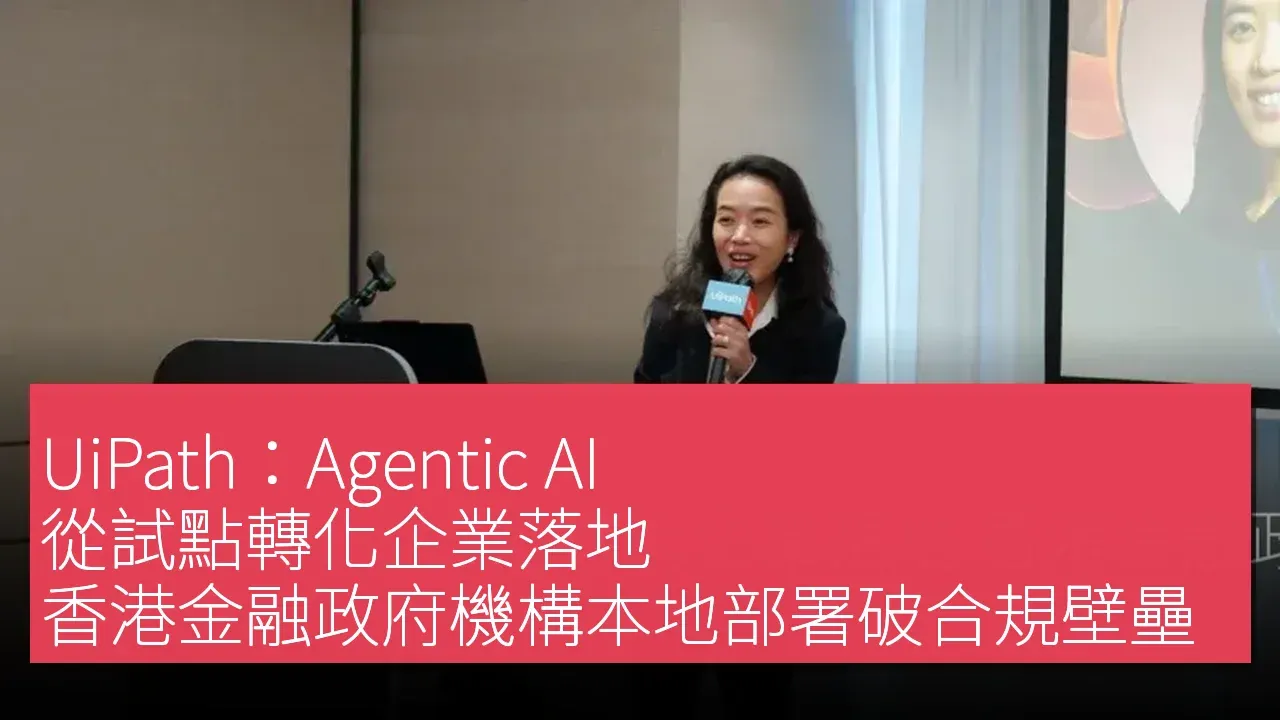 UiPath：Agentic AI 從試點轉化企業落地 香港金融政府機構本地部署破合規壁壘