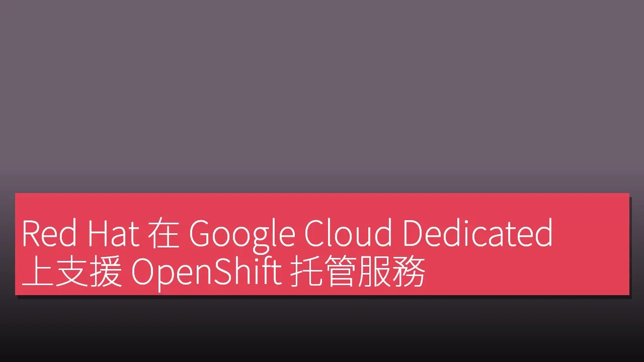 Red Hat 在 Google Cloud Dedicated 上支援 OpenShift 托管服務