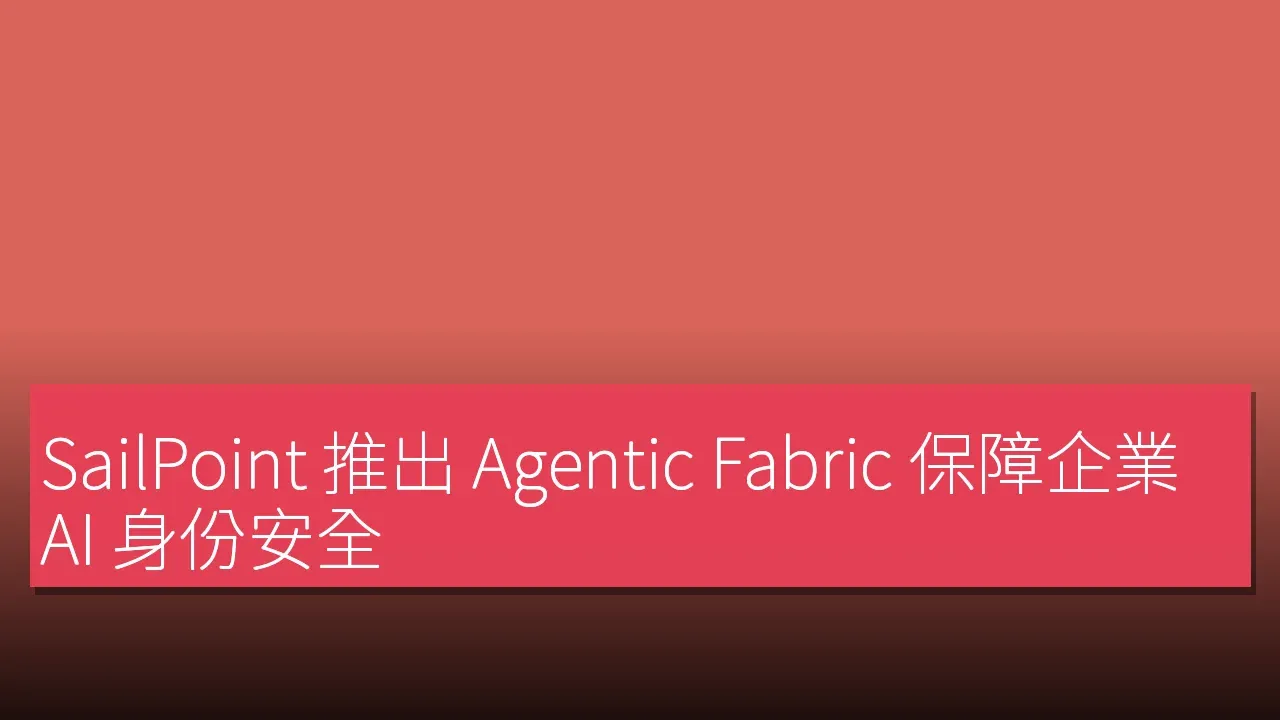 SailPoint 推出 Agentic Fabric 保障企業 AI 身份安全