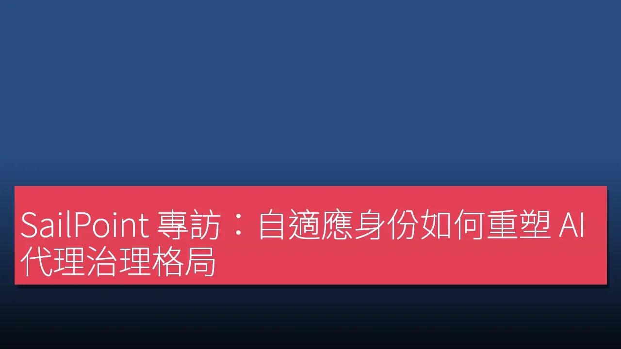 SailPoint 專訪：自適應身份如何重塑 AI 代理治理格局