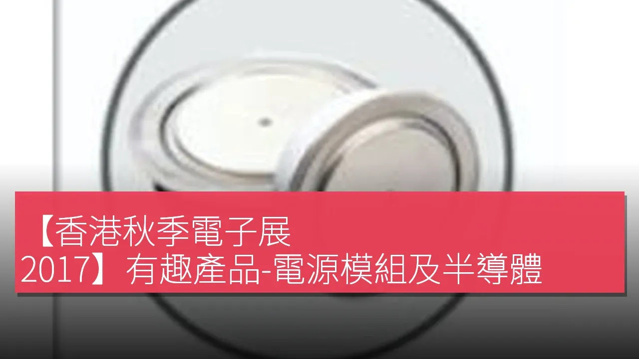 【香港秋季電子展 2017】有趣產品-電源模組及半導體