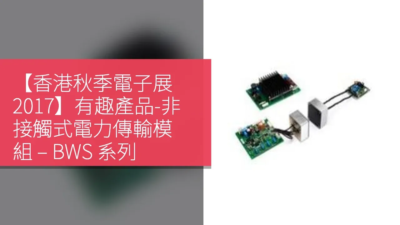 【香港秋季電子展 2017】有趣產品-非接觸式電力傳輸模組 – BWS 系列