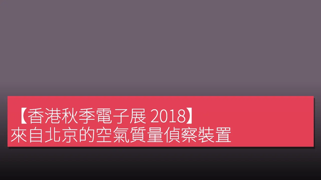 【香港秋季電子展 2018】 來自北京的空氣質量偵察裝置