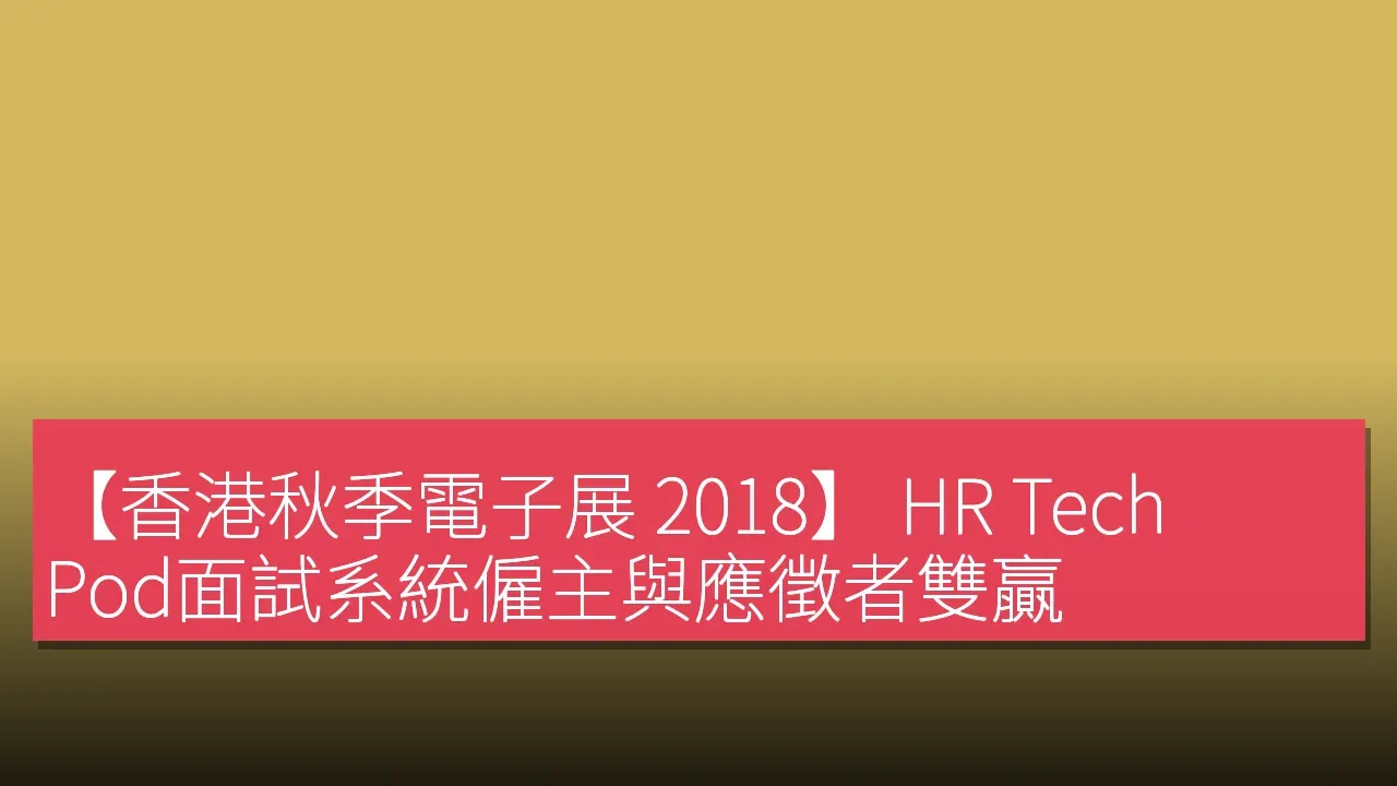 【香港秋季電子展 2018】 HR Tech Pod面試系統僱主與應徵者雙贏