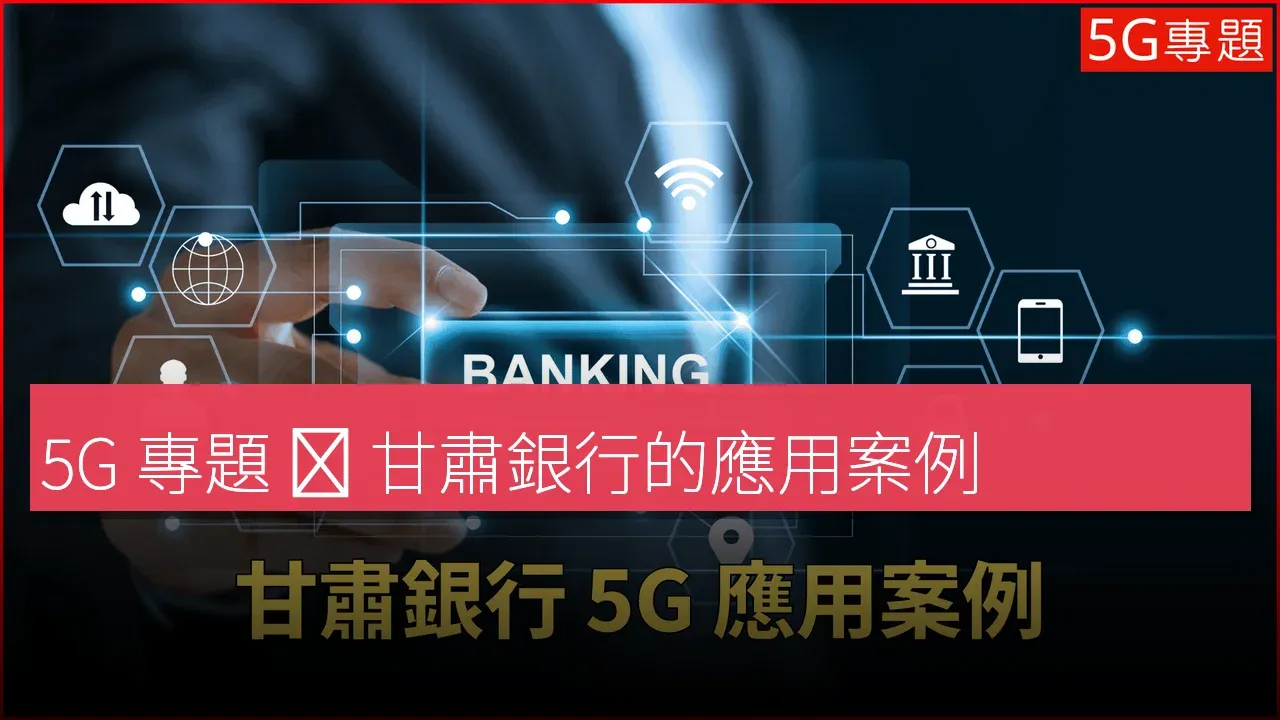5G 專題 ❙ 甘肅銀行的應用案例