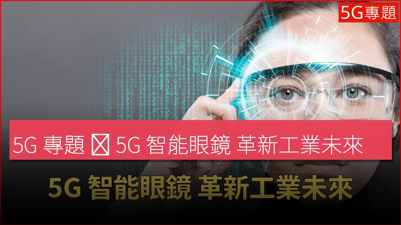 5G 專題 ❙ 5G 智能眼鏡 革新工業未來