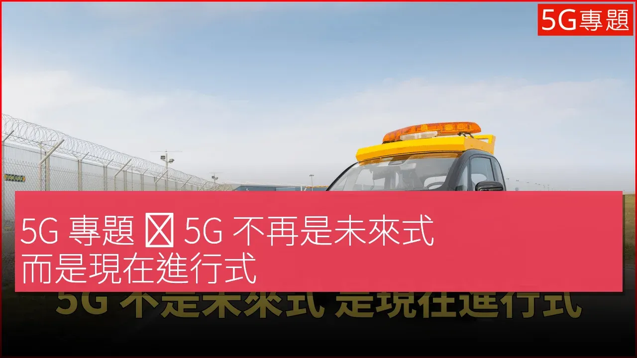 5G 專題 ❙ 5G 不再是未來式 而是現在進行式