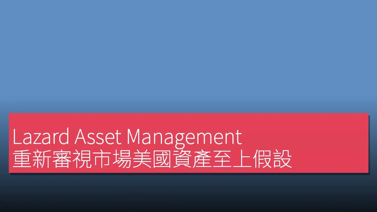 Lazard Asset Management ：重新審視市場美國資產至上假設