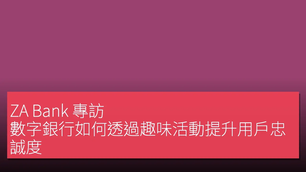 ZA Bank 專訪：數字銀行如何透過趣味活動提升用戶忠誠度