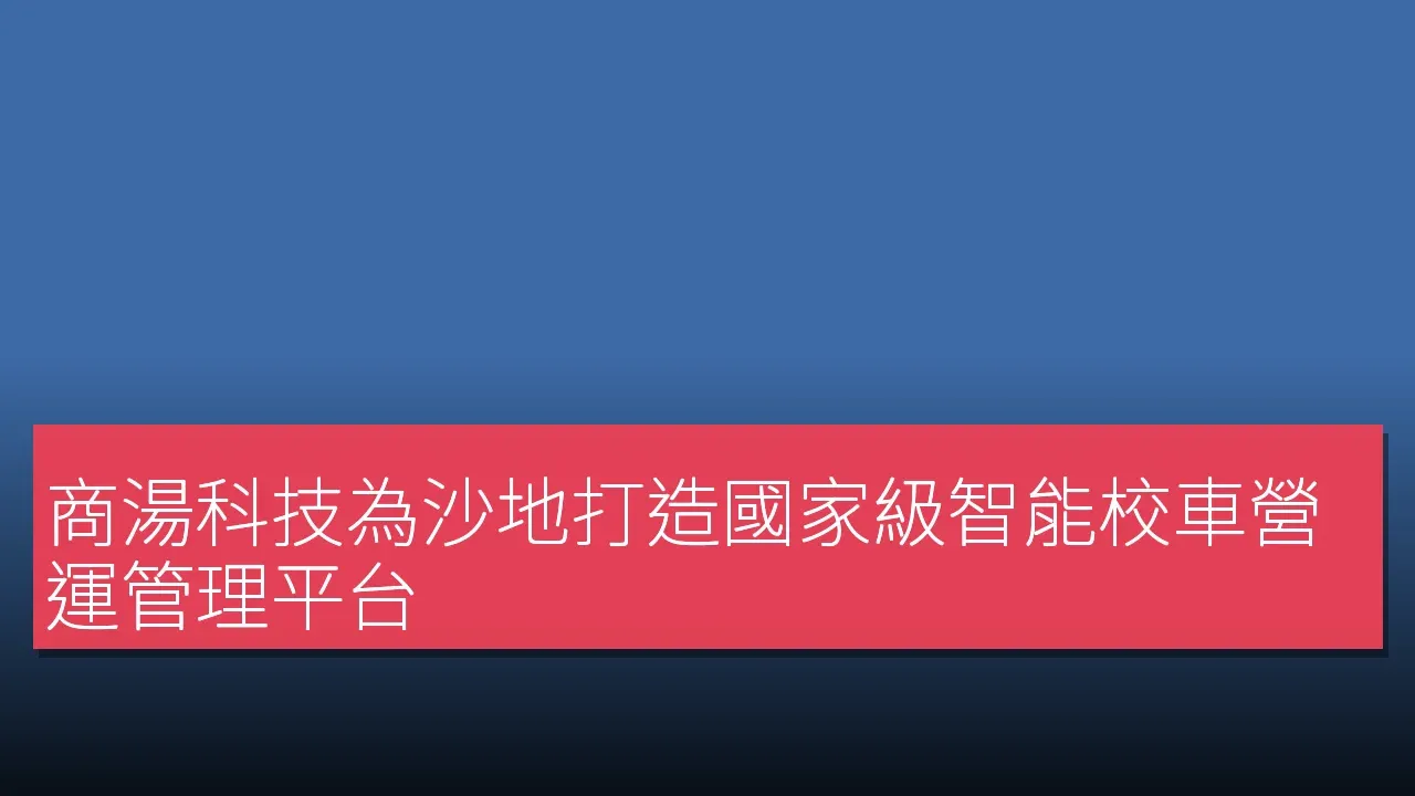 商湯科技為沙地打造國家級智能校車營運管理平台