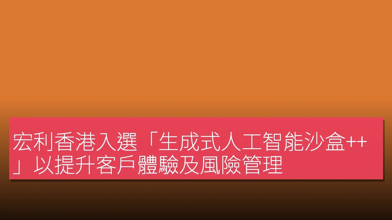 宏利香港入選「生成式人工智能沙盒++」以提升客戶體驗及風險管理