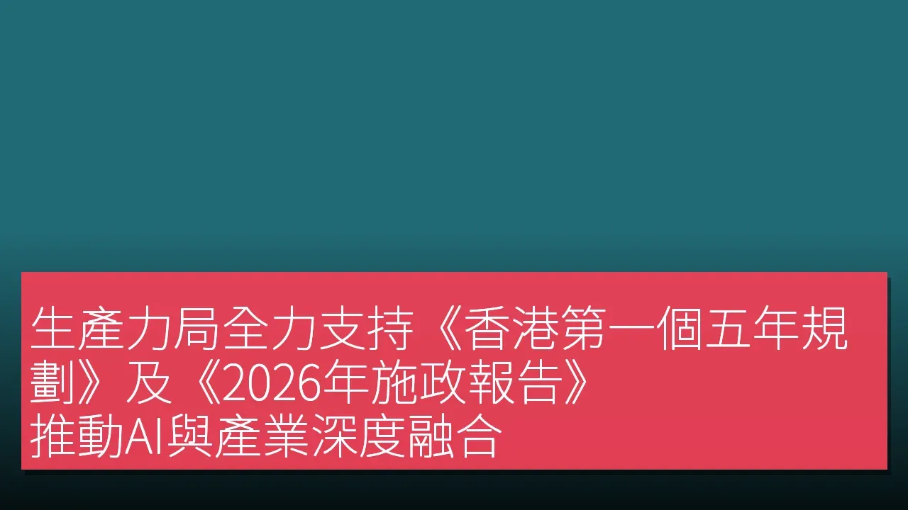 生產力局全力支持《香港第一個五年規劃》及《2026年施政報告》 推動AI與產業深度融合