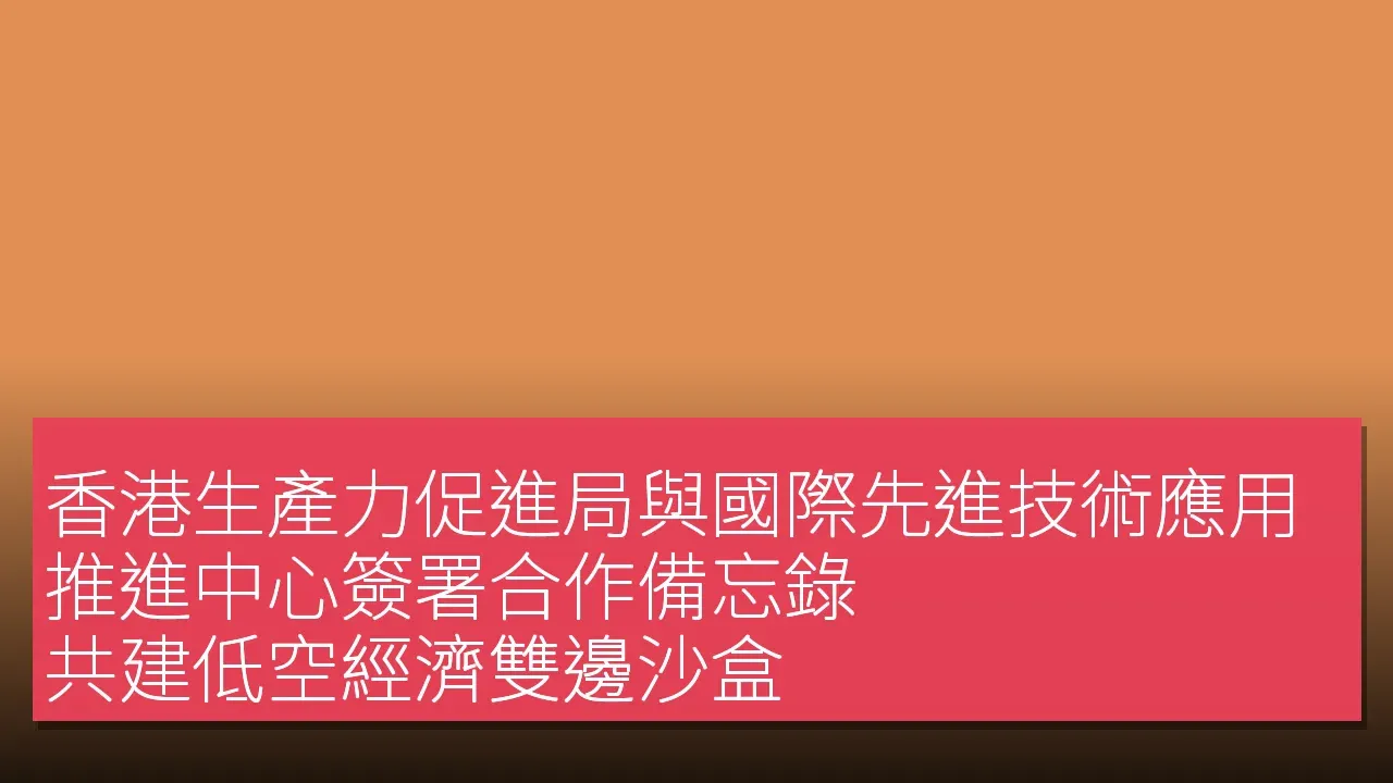 香港生產力促進局與國際先進技術應用推進中心簽署合作備忘錄，共建低空經濟雙邊沙盒