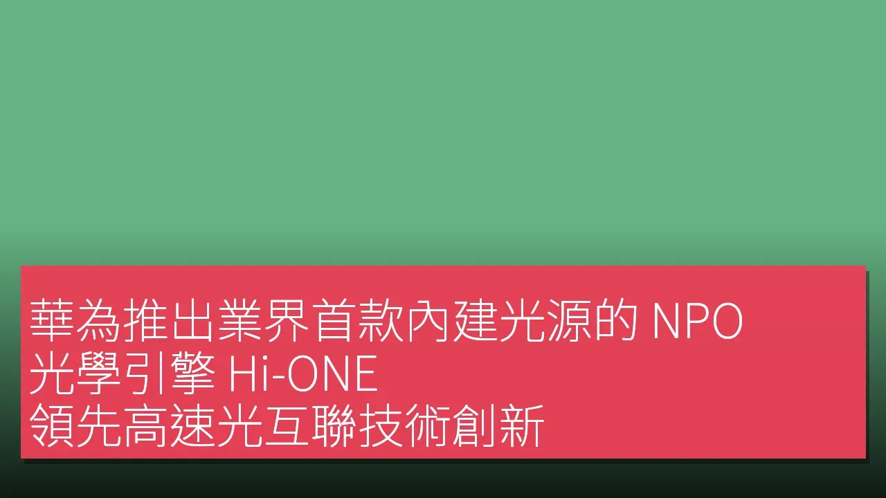 華為推出業界首款內建光源的 NPO 光學引擎 Hi-ONE，領先高速光互聯技術創新