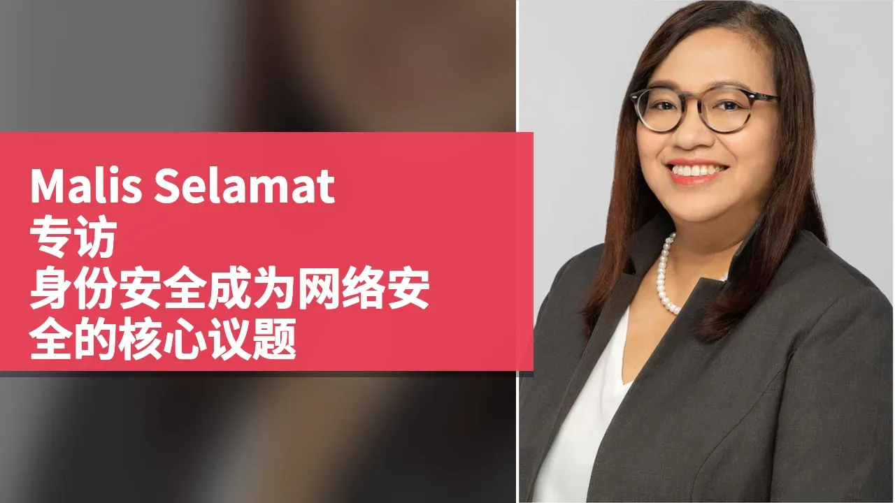 Malis Selamat 专访：身份安全成为网络安全的核心议题